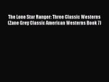 The Lone Star Ranger: Three Classic Westerns (Zane Grey Classic American Westerns Book 7)