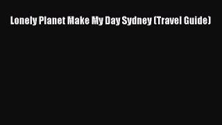 Lonely Planet Make My Day Sydney (Travel Guide)  Free PDF