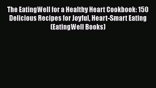 The EatingWell for a Healthy Heart Cookbook: 150 Delicious Recipes for Joyful Heart-Smart Eating