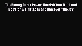 The Beauty Detox Power: Nourish Your Mind and Body for Weight Loss and Discover True Joy Free