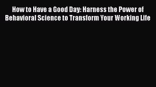 How to Have a Good Day: Harness the Power of Behavioral Science to Transform Your Working Life