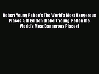 Robert Young Pelton's The World's Most Dangerous Places: 5th Edition (Robert Young  Pelton