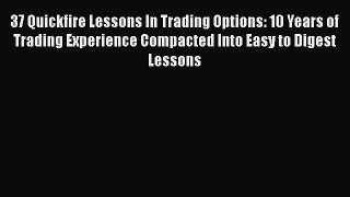 PDF Download 37 Quickfire Lessons In Trading Options: 10 Years of Trading Experience Compacted