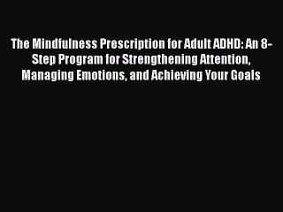 The Mindfulness Prescription for Adult ADHD: An 8-Step Program for Strengthening Attention