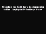 A Complaint Free World: How to Stop Complaining and Start Enjoying the Life You Always Wanted