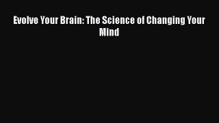 Evolve Your Brain: The Science of Changing Your Mind  Read Online Book