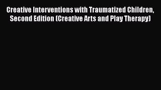 Creative Interventions with Traumatized Children Second Edition (Creative Arts and Play Therapy)