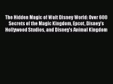The Hidden Magic of Walt Disney World: Over 600 Secrets of the Magic Kingdom Epcot Disney's