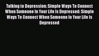 Talking to Depression: Simple Ways To Connect When Someone In Your Life Is Depressed: Simple