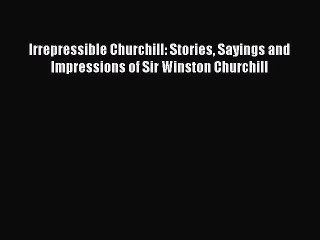 [PDF Download] Irrepressible Churchill: Stories Sayings and Impressions of Sir Winston Churchill