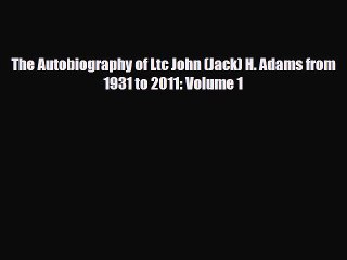 [PDF Download] The Autobiography of Ltc John (Jack) H. Adams from 1931 to 2011: Volume 1 [Download]