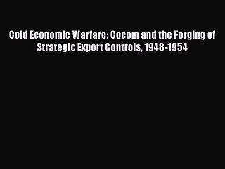 [PDF Download] Cold Economic Warfare: Cocom and the Forging of Strategic Export Controls 1948-1954
