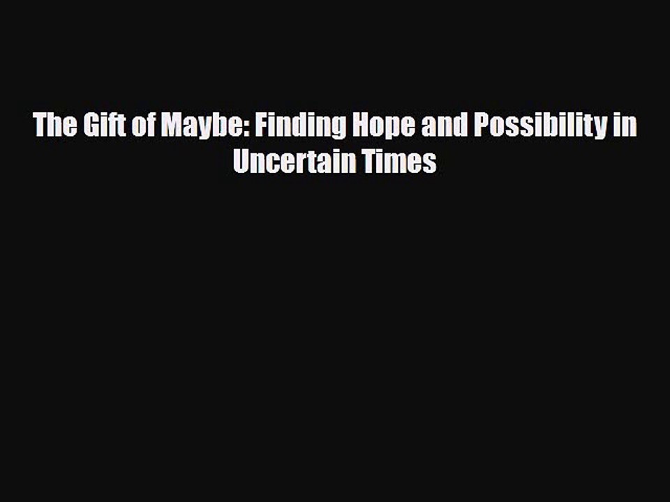 [PDF Download] The Gift of Maybe: Finding Hope and Possibility in Uncertain Times [PDF] Online