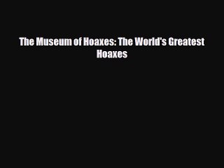 [PDF Download] The Museum of Hoaxes: The World's Greatest Hoaxes [Download] Online