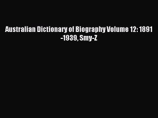 (PDF Download) Australian Dictionary of Biography Volume 12: 1891-1939 Smy-Z Download