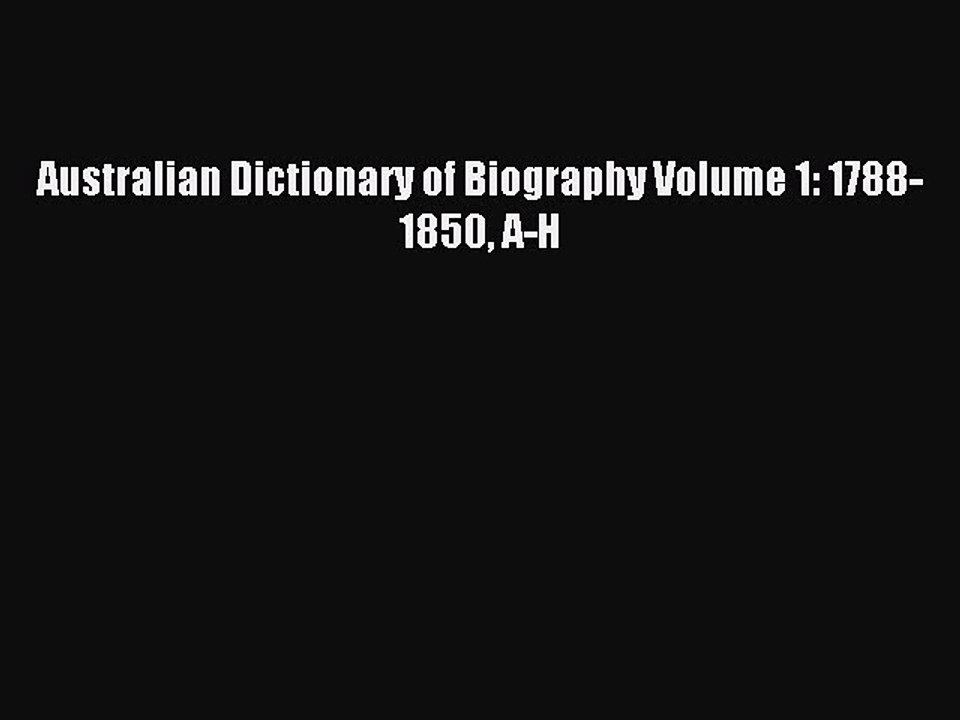(PDF Download) Australian Dictionary of Biography Volume 1: 1788-1850 A-H Read Online