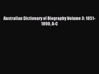 (PDF Download) Australian Dictionary of Biography Volume 3: 1851-1890 A-C PDF