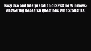 Easy Use and Interpretation of SPSS for Windows: Answering Research Questions With Statistics