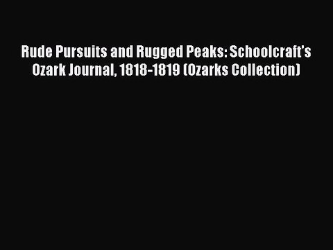 (PDF Download) Rude Pursuits and Rugged Peaks: Schoolcraft's Ozark Journal 1818-1819 (Ozarks