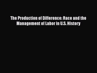 [PDF Download] The Production of Difference: Race and the Management of Labor in U.S. History