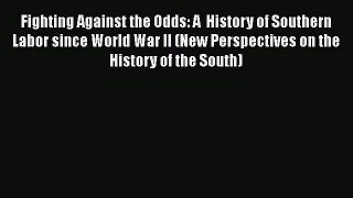 [PDF Download] Fighting Against the Odds: A  History of Southern Labor since World War II (New