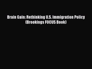 [PDF Download] Brain Gain: Rethinking U.S. Immigration Policy (Brookings FOCUS Book) [Download]