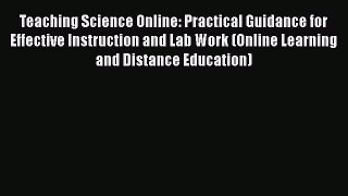 Teaching Science Online: Practical Guidance for Effective Instruction and Lab Work (Online