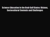 Science Education in the Arab Gulf States: Visions Sociocultural Contexts and Challenges  Free