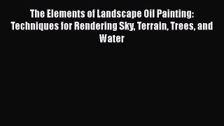 [PDF Télécharger] The Elements of Landscape Oil Painting: Techniques for Rendering Sky Terrain