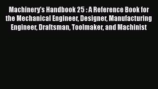 Machinery's Handbook 25 : A Reference Book for the Mechanical Engineer Designer Manufacturing
