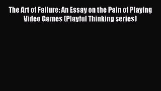 The Art of Failure: An Essay on the Pain of Playing Video Games (Playful Thinking series) Free