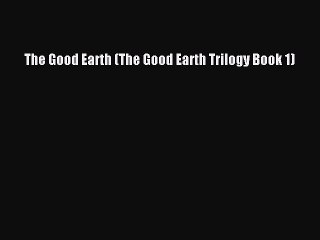 [PDF Download] The Good Earth (The Good Earth Trilogy Book 1) [Download] Full Ebook