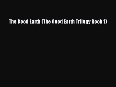 [PDF Download] The Good Earth (The Good Earth Trilogy Book 1) [Download] Full Ebook