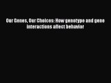 Our Genes Our Choices: How genotype and gene interactions affect behavior  Free Books