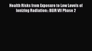 Health Risks from Exposure to Low Levels of Ionizing Radiation:: BEIR VII Phase 2 Free Download