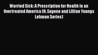 Worried Sick: A Prescription for Health in an Overtreated America (H. Eugene and Lillian Youngs