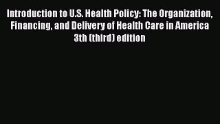 Introduction to U.S. Health Policy: The Organization Financing and Delivery of Health Care