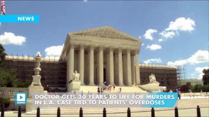 Doctor gets 30 years to life for murders in L.A. case tied to patients' overdoses