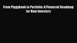 PDF Download From Piggybank to Portfolio: A Financial Roadmap for New Investors PDF Full Ebook