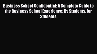 PDF Download Business School Confidential: A Complete Guide to the Business School Experience: