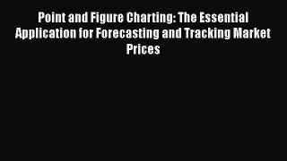 Point and Figure Charting: The Essential Application for Forecasting and Tracking Market Prices