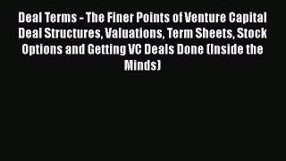 Deal Terms - The Finer Points of Venture Capital Deal Structures Valuations Term Sheets Stock