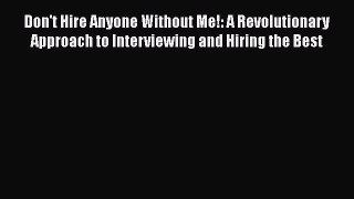 PDF Download Don't Hire Anyone Without Me!: A Revolutionary Approach to Interviewing and Hiring