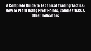 A Complete Guide to Technical Trading Tactics: How to Profit Using Pivot Points Candlesticks