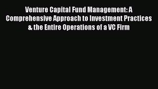 Venture Capital Fund Management: A Comprehensive Approach to Investment Practices & the Entire