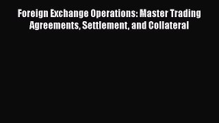 Foreign Exchange Operations: Master Trading Agreements Settlement and Collateral  PDF Download