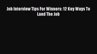PDF Download Job Interview Tips For Winners: 12 Key Ways To Land The Job Download Online