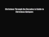 Christmas Through the Decades/a Guide to Christmas Antiques  Read Online Book