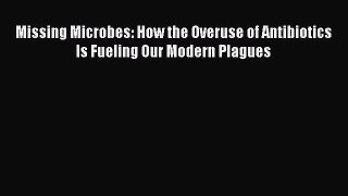 [PDF Télécharger] Missing Microbes: How the Overuse of Antibiotics Is Fueling Our Modern Plagues