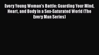 Every Young Woman's Battle: Guarding Your Mind Heart and Body in a Sex-Saturated World (The